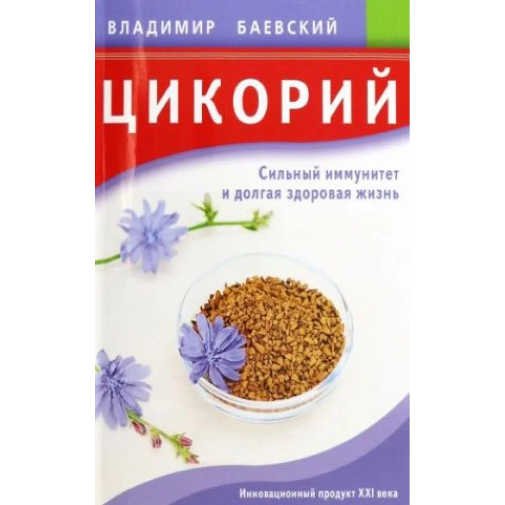 Цикорий. Сильный иммунитет и долгая здоровая жизнь. Инновационный продукт XXI века Цикорий. Сильный иммунитет и долгая здоровая жизнь. Инновационный продукт XXI века