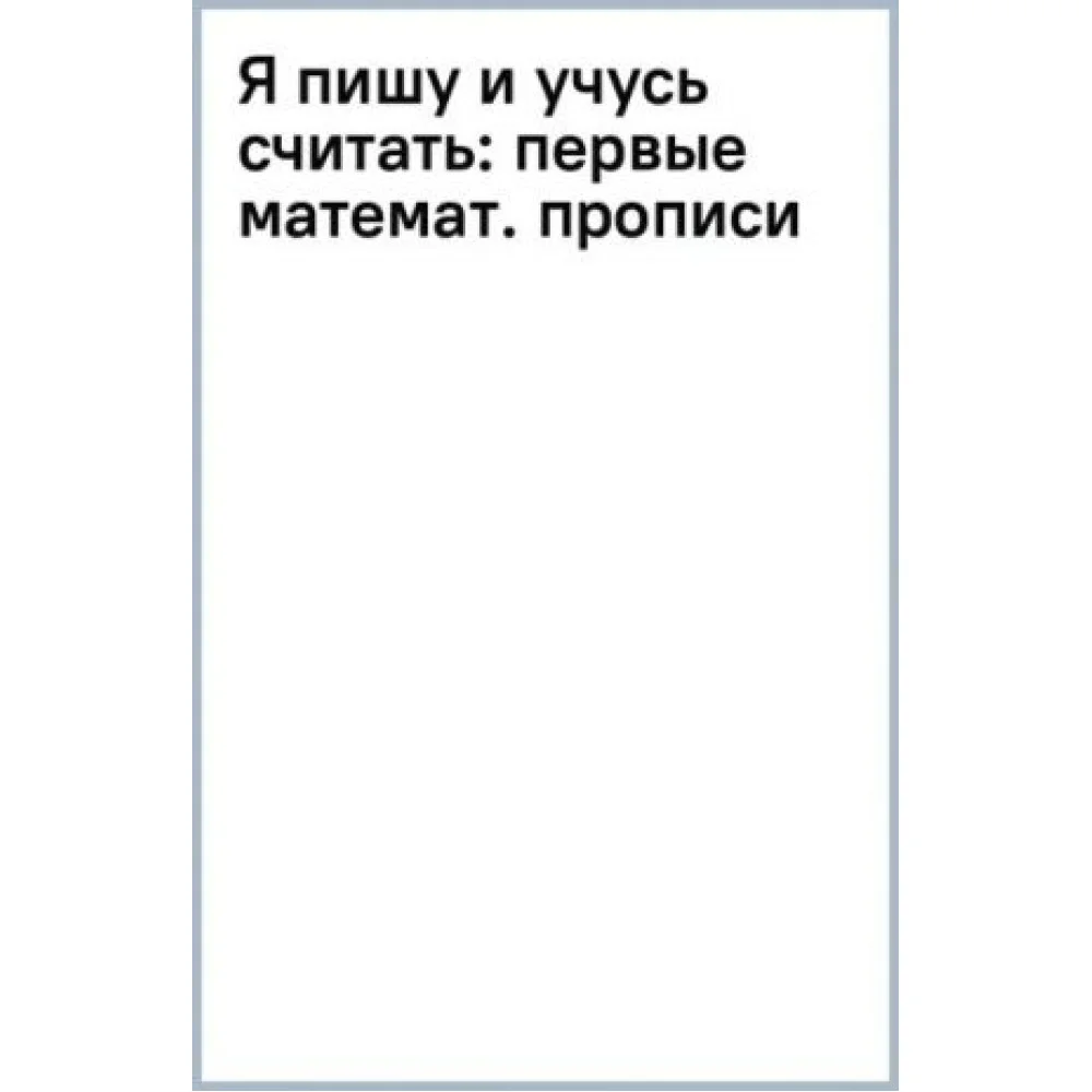 Я пишу и учусь считать. Первые математические прописи. ФГОС Я пишу и учусь считать. Первые математические прописи. ФГОС