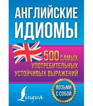 Английские идиомы. 500 самых употребительных устойчивых выражений