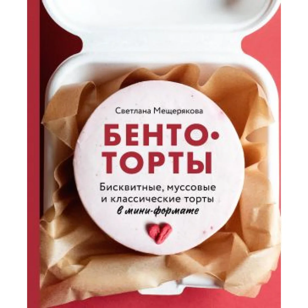 Бенто-торты. Бисквитные, муссовые и классические торты в мини-формате Бенто-торты. Бисквитные, муссовые и классические торты в мини-формате