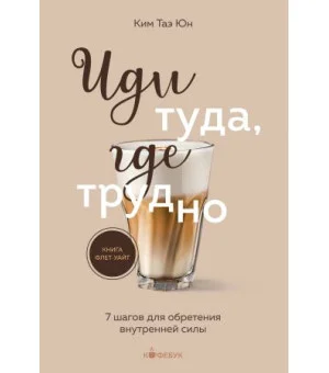 Иди туда, где трудно. 7 шагов для обретения внутренней силы