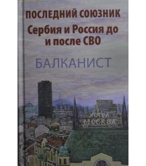 Последний союзник.Сербия и Россия до и после СВО.Балканист