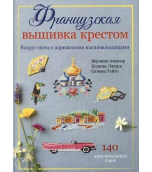Французская вышивка крестом. Вокруг света с парижскими вышивальщицами