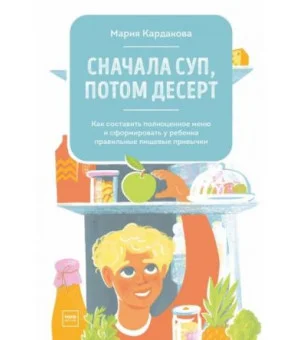 Сначала суп, потом десерт. Как составить полноценное меню и сформировать у ребенка правильные пищевы Сначала суп, потом десерт. Как составить полноценное меню и сформировать у ребенка правильные пищевы