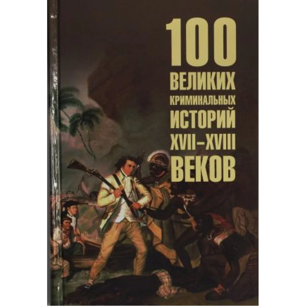 100 великих криминальных историй XVII-XVIII веков 100 великих криминальных историй XVII-XVIII веков