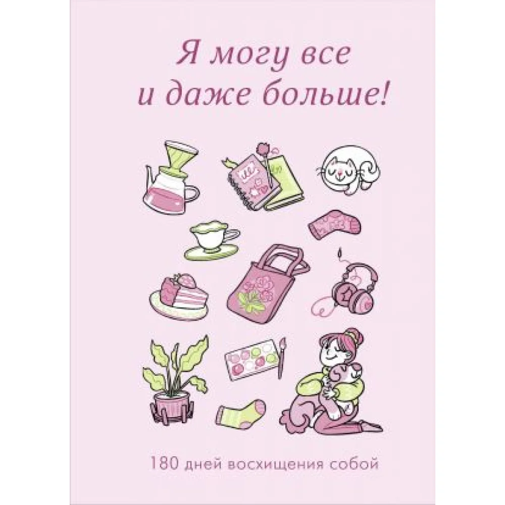 Я могу все и даже больше! 180 дней восхищения собой Я могу все и даже больше! 180 дней восхищения собой