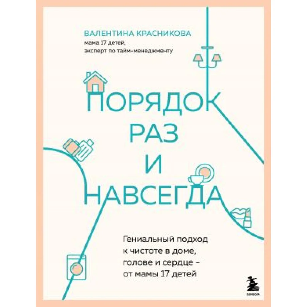 Порядок раз и навсегда. Гениальный подход к чистоте в доме, голове и сердце - от мамы 17 детей Порядок раз и навсегда. Гениальный подход к чистоте в доме, голове и сердце - от мамы 17 детей
