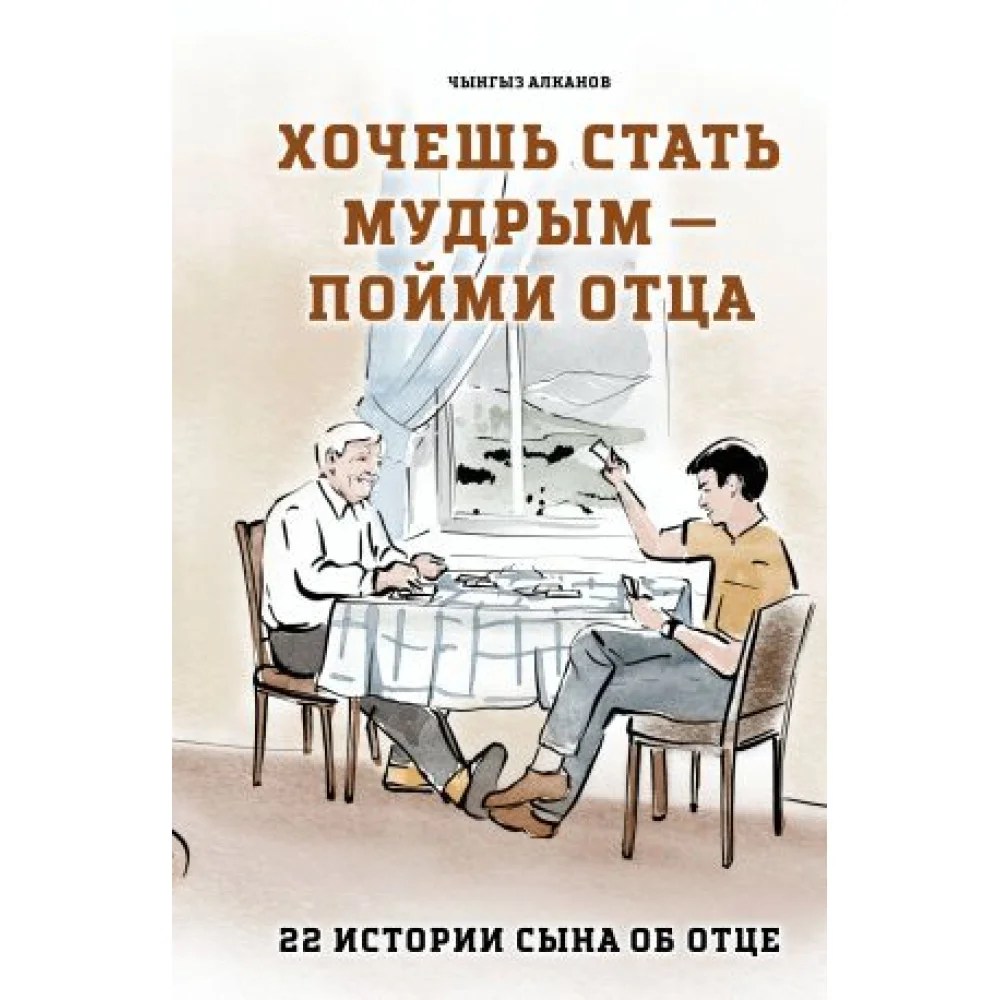 Хочешь стать мудрым - пойми отца. 22 истории сына об отце Хочешь стать мудрым - пойми отца. 22 истории сына об отце