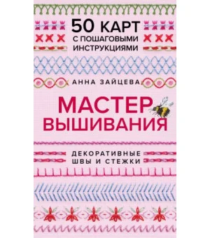 Мастер Вышивания. Декоративные ШВЫ И СТЕЖКИ. 50 карт с пошаговыми инструкциями