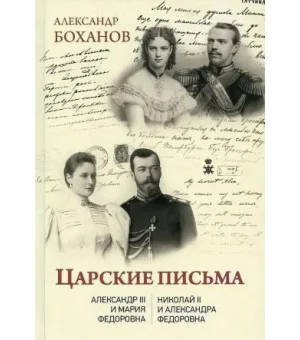 Царские письма. Александр III - Мария Федоровна. Николай II - Александра Федоровна