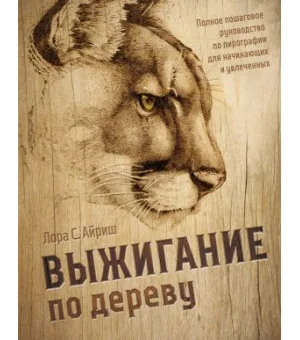 Выжигание по дереву. Полное пошаговое руководство по пирографии для начинающих и увлеченных