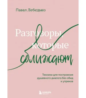 Разговоры, которые сближают. Техники для построения душевного диалога без обид и упреков