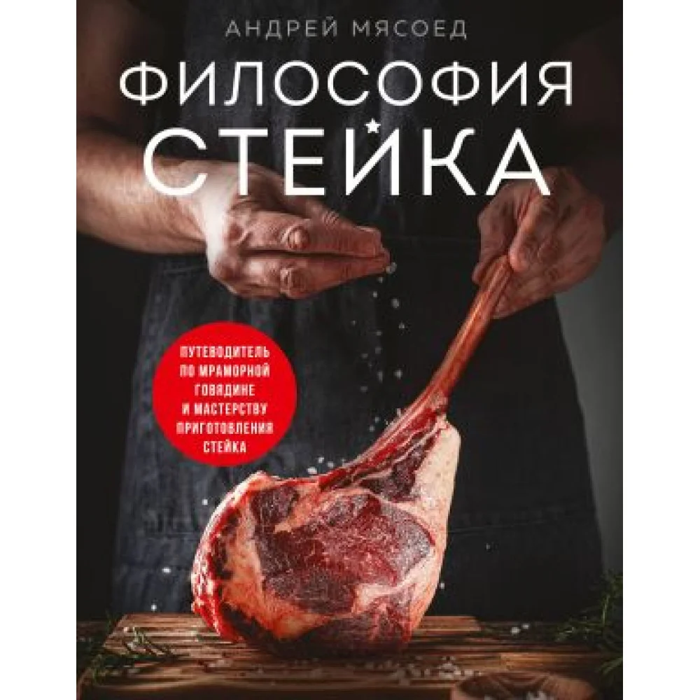Философия стейка. Путеводитель по мраморной говядине и мастерству приготовления стейка Философия стейка. Путеводитель по мраморной говядине и мастерству приготовления стейка