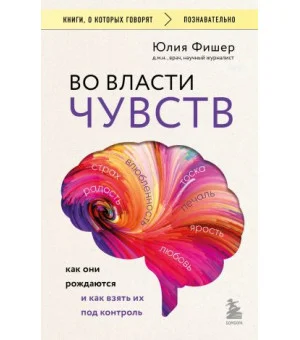 Во власти чувств. Как они рождаются и как взять их под контроль Во власти чувств. Как они рождаются и как взять их под контроль