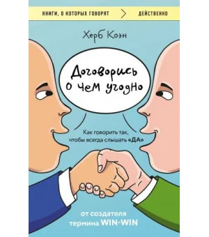 Договорись о чем угодно. Как говорить так, чтобы всегда слышать "ДА"
