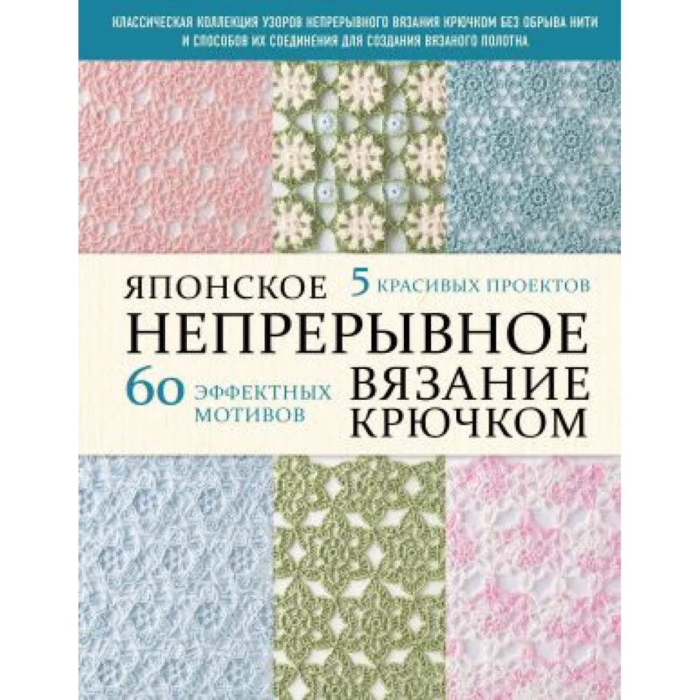 Японское непрерывное вязание крючком. 60 эффектных мотивов и 5 красивых проектов (мягкая обложка) Японское непрерывное вязание крючком. 60 эффектных мотивов и 5 красивых проектов (мягкая обложка)