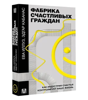 Фабрика счастливых граждан. Как индустрия счастья контролирует нашу жизнь