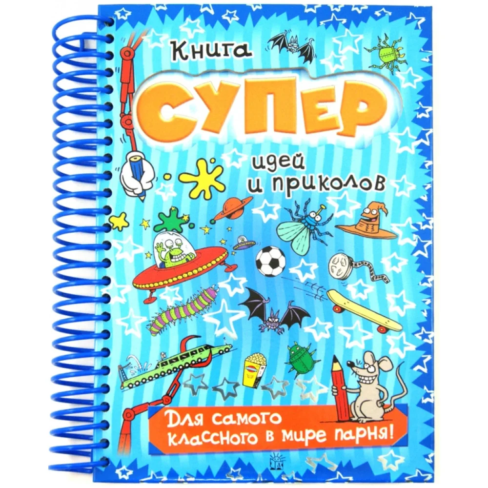 Книга суперидей и приколов. Для самого классного в мире парня! Книга суперидей и приколов. Для самого классного в мире парня!