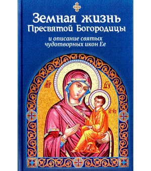 Земная жизнь Пресвятой Богородицы и описание святых чудотворных икон Ее