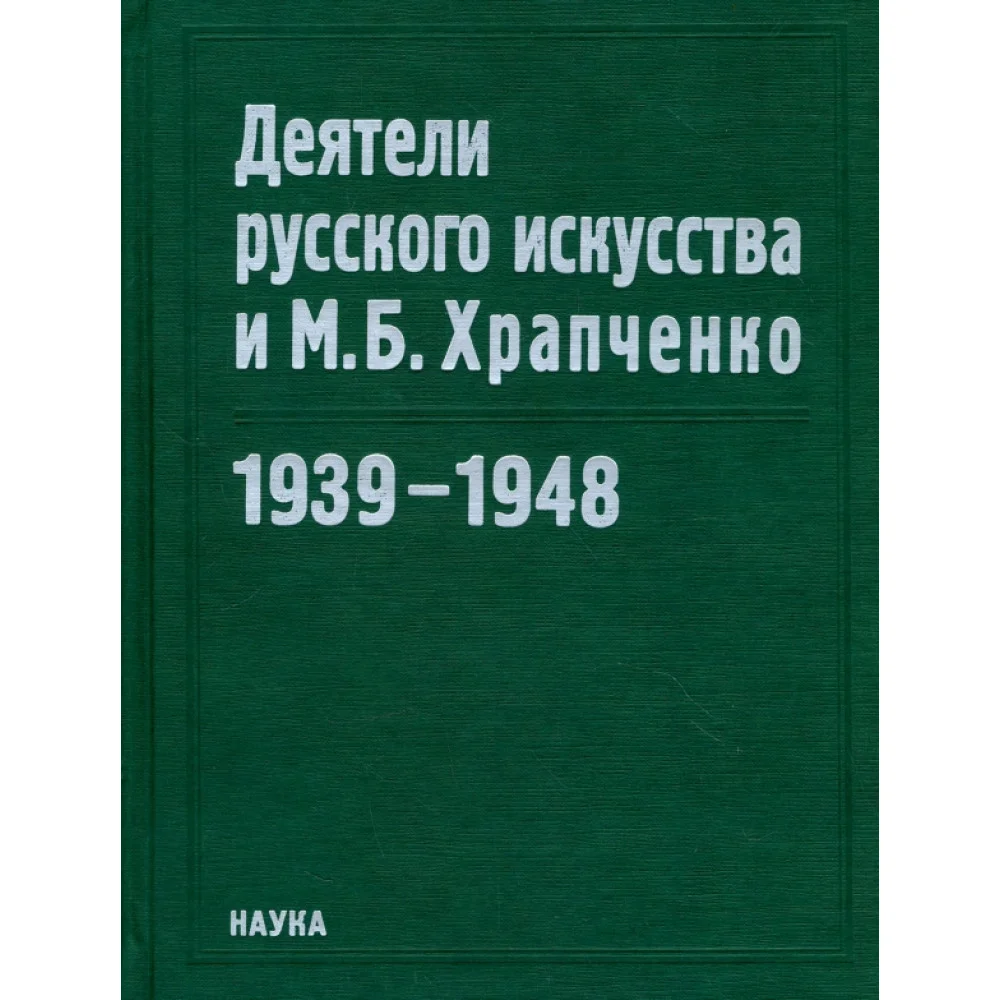 Деятели русского искусства и М. Б. Храпченко. 1939-1948 Деятели русского искусства и М. Б. Храпченко. 1939-1948