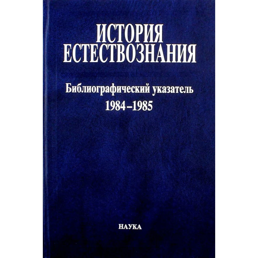 История естествознания. Библиографический указатель. Том 10. 1984-1985. В двух частях. Часть 1 История естествознания. Библиографический указатель. Том 10. 1984-1985. В двух частях. Часть 1
