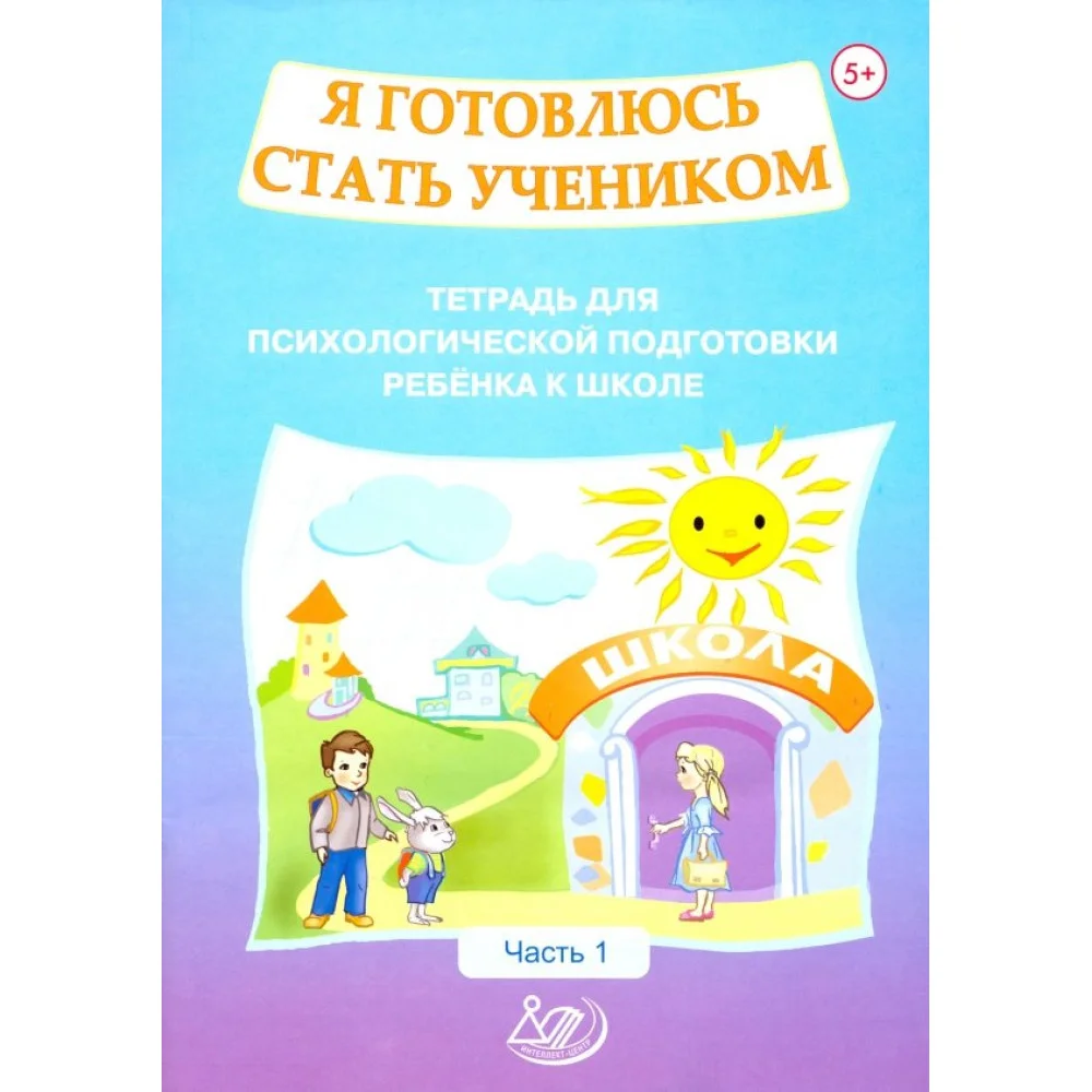 Я готовлюсь стать учеником. Тетрадь для психологической подготовки ребенка к школе. Часть 1 Я готовлюсь стать учеником. Тетрадь для психологической подготовки ребенка к школе. Часть 1