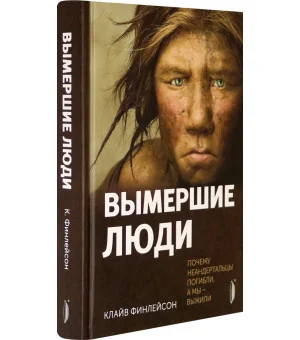 Вымершие люди. Почему неандертальцы погибли, а мы — выжили