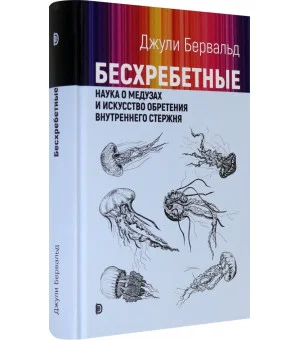 Бесхребетные. Наука о медузах и искусство обретения внутреннего стержня