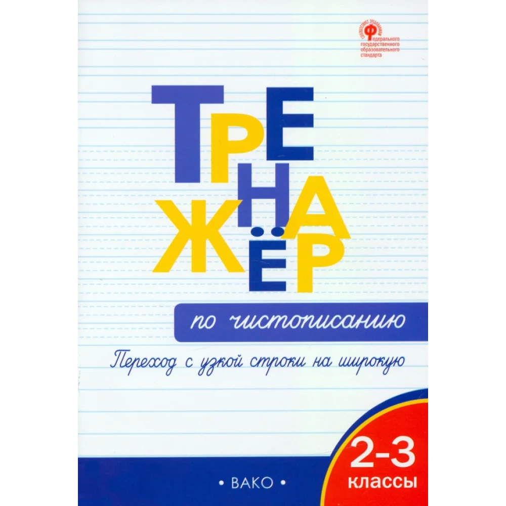 Тренажёр по чистописанию. Переход с узкой строки на широкую. 2–3 классы. ФГОС Тренажёр по чистописанию. Переход с узкой строки на широкую. 2–3 классы. ФГОС