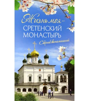 Жизнь моя - Сретенский монастырь. Сборник воспоминаний