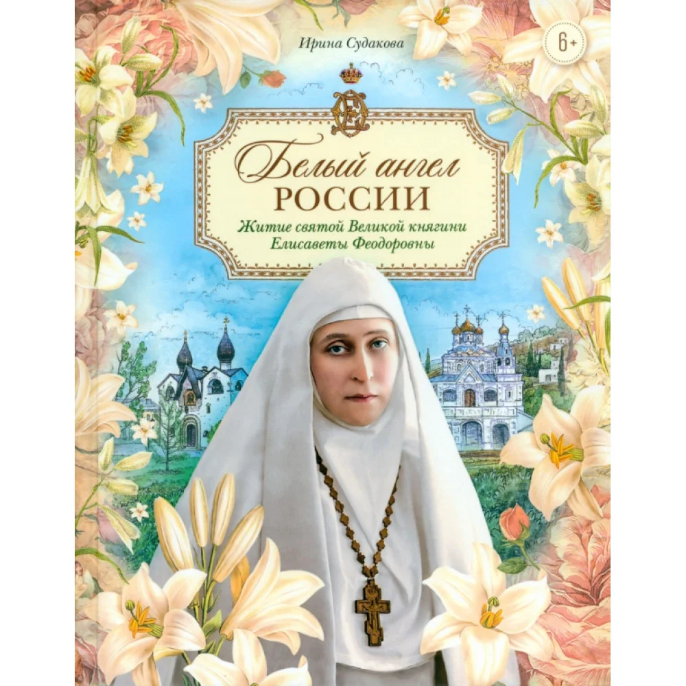 Белый ангел России. Житие святой Великой княгини Елисаветы Феодоровны в пересказе для детей Белый ангел России. Житие святой Великой княгини Елисаветы Феодоровны в пересказе для детей