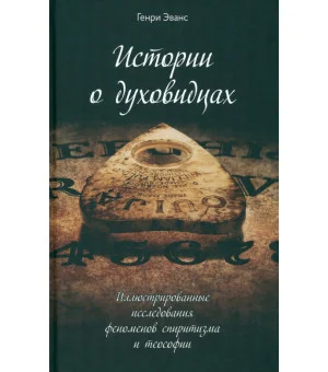 Истории о духовидцах. Иллюстрированные исследования феноменов спиритизма и теософии