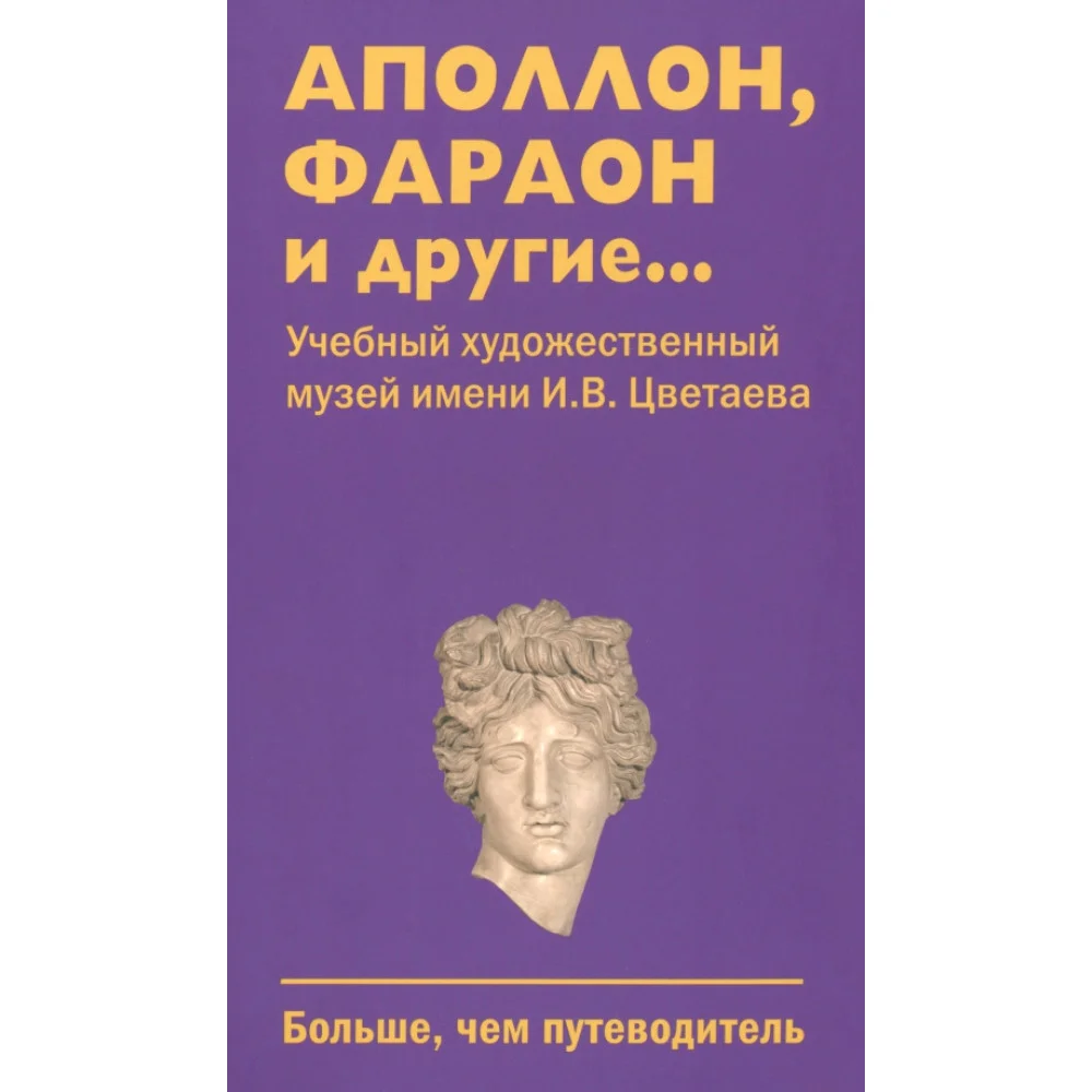Аполлон, фараон и другие...Учебный художественный музей имени И.В.Цветаева. Больше, чем путеводитель Аполлон, фараон и другие...Учебный художественный музей имени И.В.Цветаева. Больше, чем путеводитель