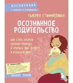 Осознанное родительство. Как стать опорой своему ребенку и открыть ему дорогу в большой мир