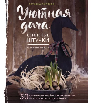 Уютная дача. Стильные штучки для дома и сада