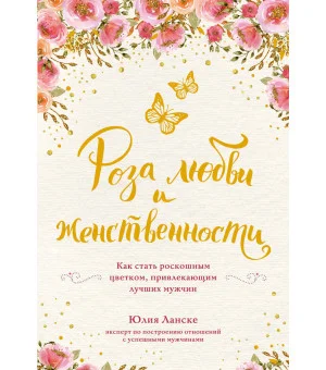 Роза любви и женственности. Как стать роскошным цветком, привлекающим лучших мужчин