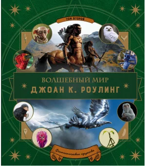 Волшебный мир Роулинг. Часть 2. Фантастические существа Волшебный мир Роулинг. Часть 2. Фантастические существа