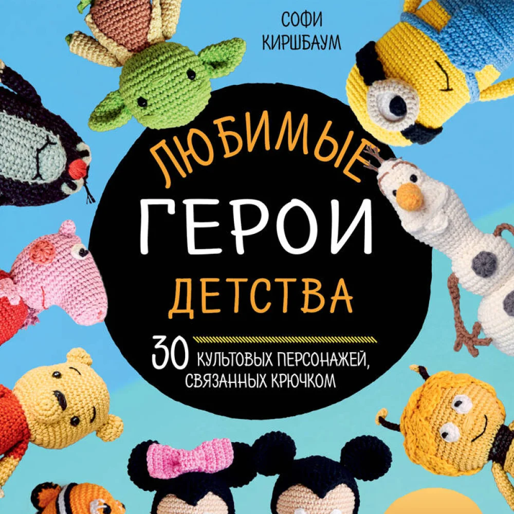 Любимые герои детства. 30 культовых персонажей, связанных крючком Любимые герои детства. 30 культовых персонажей, связанных крючком