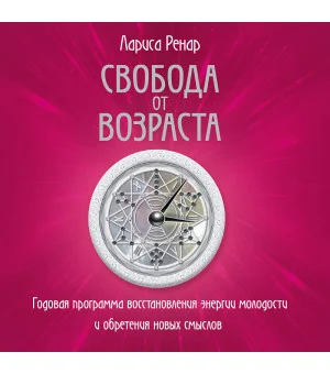 Свобода от возраста. Годовая программа восстановления энергии молодости и обретения новых смыслов Свобода от возраста. Годовая программа восстановления энергии молодости и обретения новых смыслов