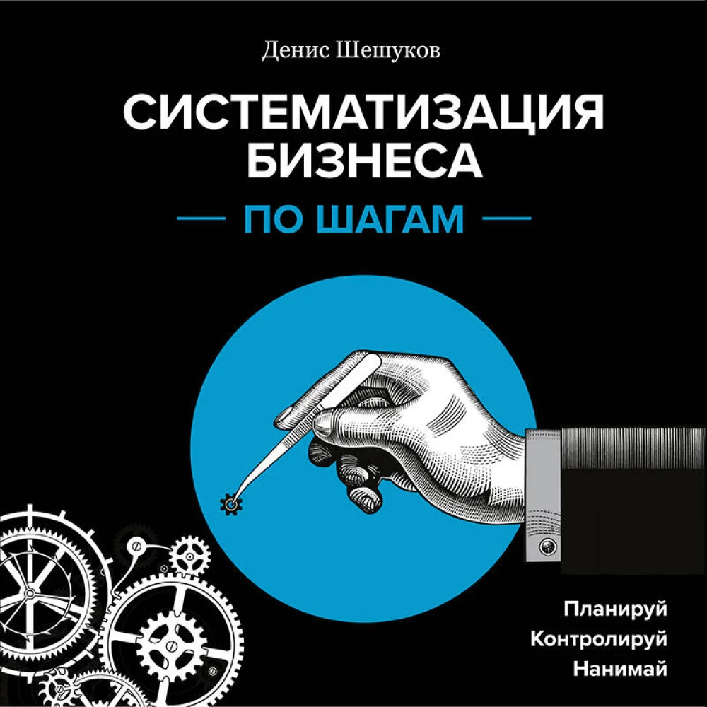 Систематизация бизнеса по шагам. Планируй, контролируй, нанимай Систематизация бизнеса по шагам. Планируй, контролируй, нанимай