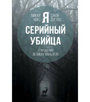 Я – серийный убийца. Откровения великих маньяков Я – серийный убийца. Откровения великих маньяков