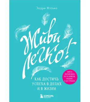 Живи легко! Как достичь успеха в делах и в жизни