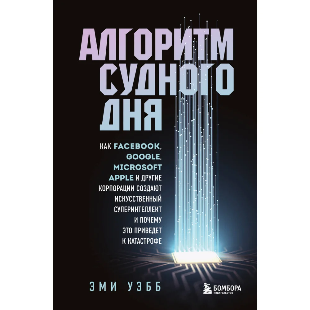 Алгоритм судного дня. Как Facebook, Google, Microsoft, Apple и другие корпорации создают искусственный суперинтеллект и почему это приведет к катастрофе Алгоритм судного дня. Как Facebook, Google, Microsoft, Apple и другие корпорации создают искусственный суперинтеллект и почему это приведет к катастрофе