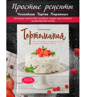 Тортомания. Торты и пирожные, чизкейки и тарты, которые легко приготовить