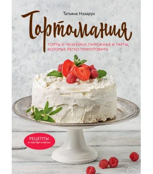 Тортомания. Торты и пирожные, чизкейки и тарты, которые легко приготовить