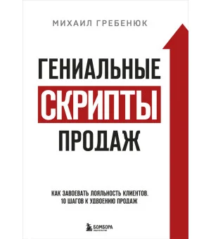 Гениальные скрипты продаж. Как завоевать лояльность клиентов. 10 шагов к удвоению продаж. Гениальные скрипты продаж. Как завоевать лояльность клиентов. 10 шагов к удвоению продаж.