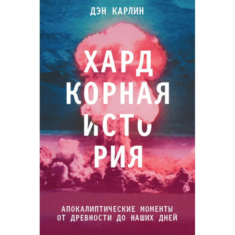 Хардкорная история. Апокалиптические моменты от древности до наших дней Хардкорная история. Апокалиптические моменты от древности до наших дней