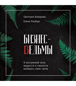 Бизнес-ведьмы. О внутренней силе, мудрости и смелости выбирать свою тропу Бизнес-ведьмы. О внутренней силе, мудрости и смелости выбирать свою тропу
