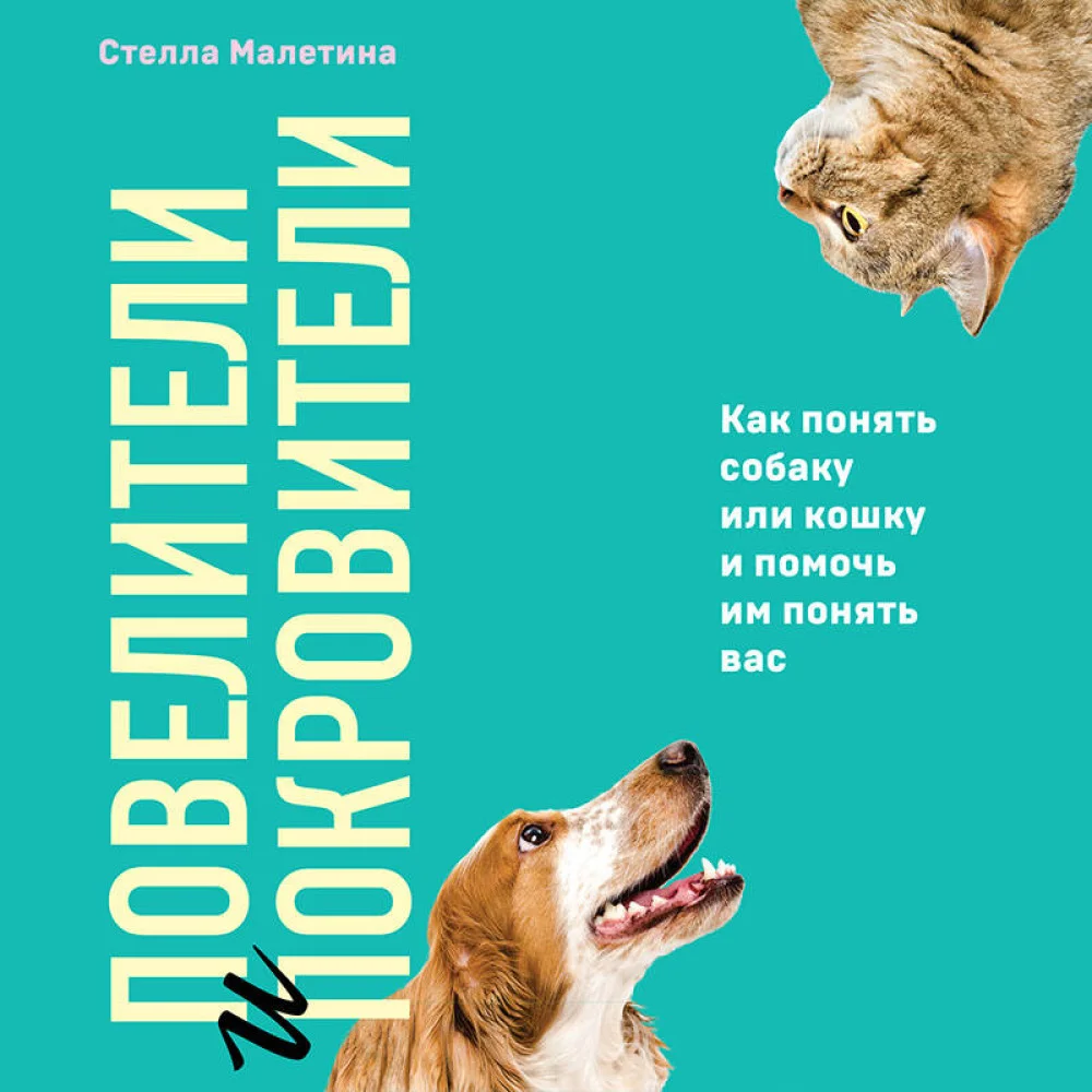 Повелители и покровители. Как понять собаку или кошку и помочь им понять вас Повелители и покровители. Как понять собаку или кошку и помочь им понять вас