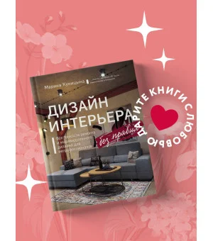 Дизайн интерьера без правил. Все тонкости ремонта и индивидуального дизайна для непрофессионалов